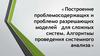 Построение проблемосодержащих и проблемо-разрешающих моделей для сложных систем