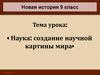 Новая история, 9 класс. Тема урока: « Наука: создание научной картины мира»