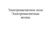 Электромагнитное поле. Электромагнитные волны. Опыты Фарадея и гипотеза Максвелла