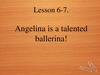 Angelina is a talented ballerina! Lesson 6-7