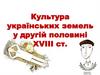 Культура українських земель у другій половині ХVІІІ ст