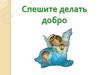 Спешите делать добро