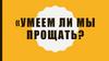 Умеем ли мы прощать