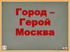 Город - герой Москва