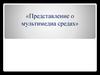 Представление о мультимедиа средах