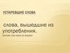 Устаревшие слова -слова, вышедшие из употребления