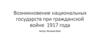 Возникновение национальных государств при гражданской войне 1917 года
