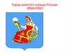 Город золотого кольца России Иваново