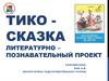 Тико-сказка литературно – познавательный проект