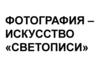 Фотография – искусство «светописи»