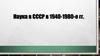 Наука в СССР в 1940-1980-е гг