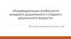 Индивидуальные особенности младшего дошкольного и старшего дошкольного возраста