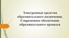 Электронные средства образовательного назначения. Современное обеспечение образовательного процесса
