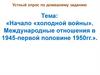 Начало «Холодной войны». Международные отношения в 1945-первой половине 1950 гг