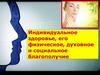 Индивидуальное здоровье, его физическое, духовное и социальное благополучие