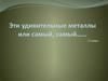 Эти удивительные металлы или самый, самый…