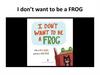 I don’t want to be a FROG