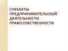 Субъекты предпринимательской деятельности. Право собственности