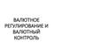 Валютное регулирование и валютный контроль