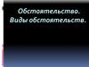 Обстоятельство. Виды обстоятельств