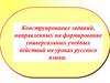 Конструирование заданий, направленных на формирование универсальных учебных действий на уроках русского языка