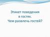 Этикет поведения в гостях. Чем развлечь гостей?