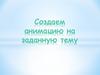 Создаем анимацию на заданную тему