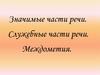 Значимые части речи. Служебные части речи. Междометия
