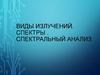 Виды излучений. Спектры . Спектральный анализ