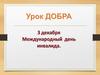 Урок доброты. 3 декабря - Международный день инвалида
