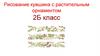 Рисование кувшина с растительным орнаментом. 2Б класс