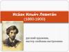 Иса́ак Ильи́ч Левита́н (1860-1900) русский художник, мастер «пейзажа настроения»