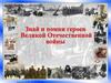 Знай и помни героев Великой Отечественной войны