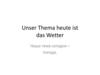 Unser Thema heute ist das Wetter