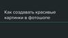 Создание красивых картинок в фотошопе