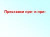 Приставки пре- и при-