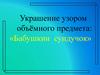 Украшение узором объёмного предмета: «Бабушкин сундучок»