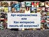 Арт-журналистика или Как интересно писать об искусстве