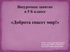 Внеурочное занятие в 5 Б классе. «Доброта спасет мир!»