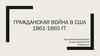 Гражданская война в США 1861 - 1865 гг