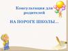 Консультация для родителей. На пороге школы…
