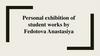 Personal exhibition of student works by Fedotova Anastasiya