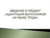 Введение в предмет «Адаптация выпускников на рынке труда»