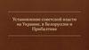 Установление советской власти на Украине, в Белоруссии и Прибалтике