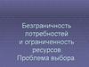 Безграничность потребностей и ограниченность ресурсов. Проблема выбора