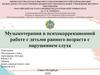 Музыкотерапия в психокоррекционной работе с детьми раннего возраста с нарушением слуха