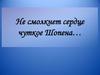 Не смолкнет сердце чуткое Шопена
