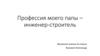 Профессия моего папы – инженер-строитель