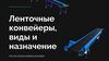 Ленточные конвейеры, виды и назначение