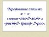 Чередование гласных а - о в корнях -лаг-, -лож- и -раст-, -ращ-, -рос-